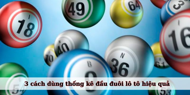 3 cách dùng thống kê đầu đuôi lô tô hiệu quả